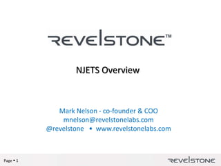 Page  1
NJETS Overview
Mark Nelson - co-founder & COO
mnelson@revelstonelabs.com
@revelstone • www.revelstonelabs.com
 
