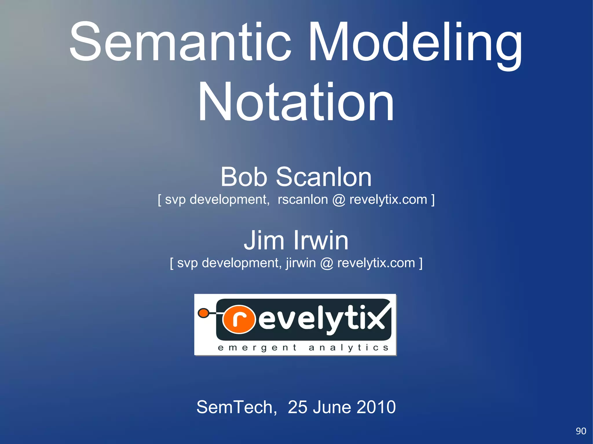 Semantic Modeling
    Notation
             Bob Scanlon
   [ svp development, rscanlon @ revelytix.com ]


                Jim Irwin
    [ svp development, jirwin @ revelytix.com ]




         SemTech, 25 June 2010
                                                   90
 