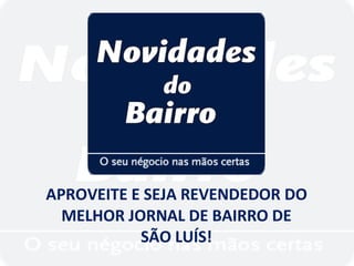 APROVEITE E SEJA REVENDEDOR DO
  MELHOR JORNAL DE BAIRRO DE
           SÃO LUÍS!
 