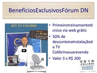 BenefíciosExclusivosFórum DNPrimeirotreinamentotécnico via web grátis50% de descontonainstalaçãoda TV ColibrinasuarevendaValor 3 x R$ 200