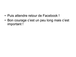 Puis attendre retour de Facebook ! Bon courage c’est un peu long mais c’est important !