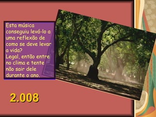 Esta música conseguiu levá-lo a uma reflexão de como se deve levar a vida? Legal, então entre no clima e tente não sair dele durante o ano.  2.008 