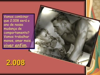 Vamos combinar que 2.008 será o ano de nossa mudança de comportamento? Vamos trabalhar menos, amar mais,  viver enfim . 2.008 