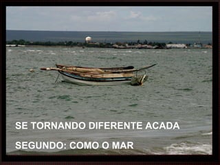 SE TORNANDO DIFERENTE ACADA SEGUNDO: COMO O MAR 