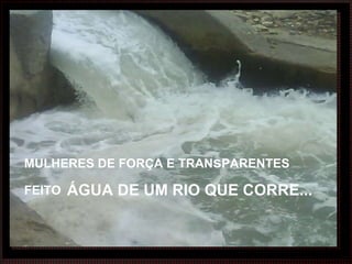 MULHERES DE FORÇA E TRAN s PARENTES FEITO   ÁGUA DE UM RIO QUE CORRE... 