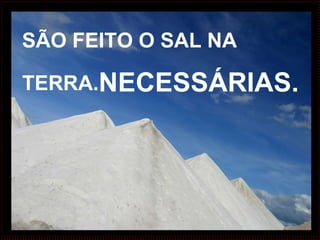 SÃO FEITO O SAL NA TERRA. NECESSÁRIAS. 