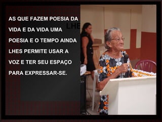 LHERES DE FÉ AS QUE FAZEM POESIA DA VIDA E DA VIDA UMA POESIA E O TEMPO AINDA LHES PERMITE USAR A VOZ E TER SEU ESPAÇO PARA EXPRESSAR-SE. 
