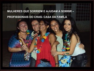 LHERES DE FÉ MULHERES QUE SORRIEM E AJUDAM A SORRIR – PROFISSIONAIS DO CRAS- CASA DA FAMÍLA 