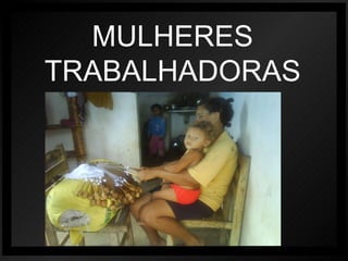 MULHERES   TRABALHADORAS 