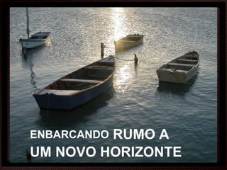 ENBARCANDO  RUMO A UM NOVO HORIZONTE 