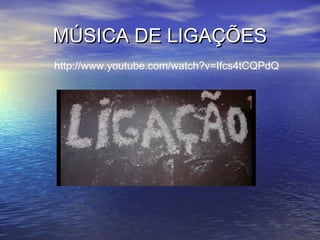 MÚSICA DE LIGAÇÕES
http://www.youtube.com/watch?v=Ifcs4tCQPdQ
 