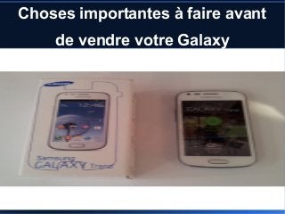 Choses importantes à faire avant 
de vendre votre Galaxy 
 