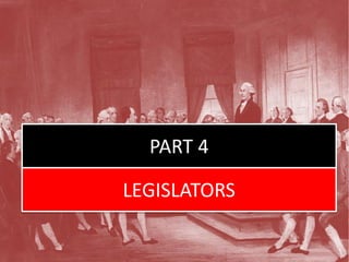 PART 4
LEGISLATORS
 