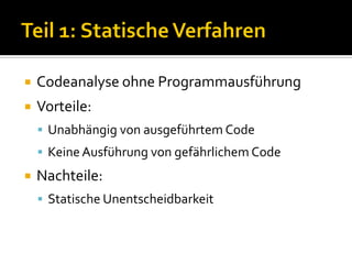    Codeanalyse ohne Programmausführung
   Vorteile:
     Unabhängig von ausgeführtem Code
     Keine Ausführung von gefährlichem Code
   Nachteile:
     Statische Unentscheidbarkeit
 