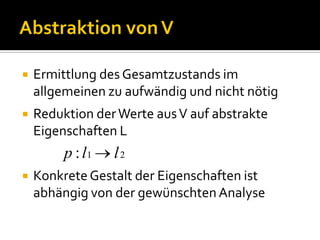    Ermittlung des Gesamtzustands im
    allgemeinen zu aufwändig und nicht nötig
   Reduktion der Werte aus V auf abstrakte
    Eigenschaften L
         p : l1   l2
   Konkrete Gestalt der Eigenschaften ist
    abhängig von der gewünschten Analyse
 