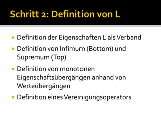    Definition der Eigenschaften L als Verband
   Definition von Infimum (Bottom) und
    Supremum (Top)
   Definition von monotonen
    Eigenschaftsübergängen anhand von
    Werteübergängen
   Definition eines Vereinigungsoperators
 