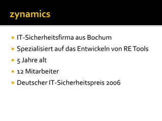    IT-Sicherheitsfirma aus Bochum
   Spezialisiert auf das Entwickeln von RE Tools
   5 Jahre alt
   12 Mitarbeiter
   Deutscher IT-Sicherheitspreis 2006
 
