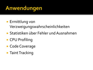    Ermittlung von
    Verzweigungswahrscheinlichkeiten
   Statistiken über Fehler und Ausnahmen
   CPU Profiling
   Code Coverage
   Taint Tracking
 