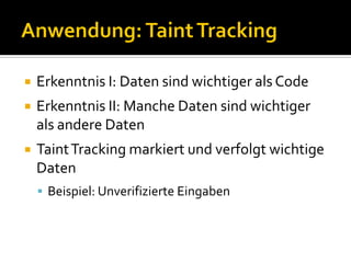    Erkenntnis I: Daten sind wichtiger als Code
   Erkenntnis II: Manche Daten sind wichtiger
    als andere Daten
   Taint Tracking markiert und verfolgt wichtige
    Daten
     Beispiel: Unverifizierte Eingaben
 