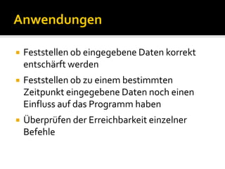    Feststellen ob eingegebene Daten korrekt
    entschärft werden
   Feststellen ob zu einem bestimmten
    Zeitpunkt eingegebene Daten noch einen
    Einfluss auf das Programm haben
   Überprüfen der Erreichbarkeit einzelner
    Befehle
 