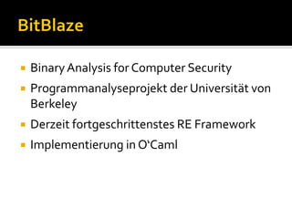    Binary Analysis for Computer Security
   Programmanalyseprojekt der Universität von
    Berkeley
   Derzeit fortgeschrittenstes RE Framework
   Implementierung in O‘Caml
 