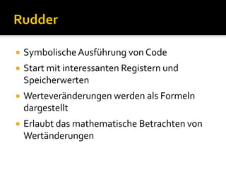    Symbolische Ausführung von Code
   Start mit interessanten Registern und
    Speicherwerten
   Werteveränderungen werden als Formeln
    dargestellt
   Erlaubt das mathematische Betrachten von
    Wertänderungen
 