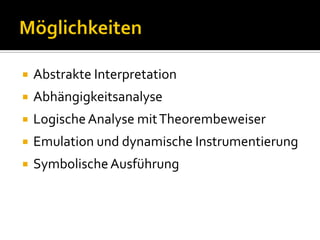    Abstrakte Interpretation
   Abhängigkeitsanalyse
   Logische Analyse mit Theorembeweiser
   Emulation und dynamische Instrumentierung
   Symbolische Ausführung
 