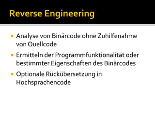    Analyse von Binärcode ohne Zuhilfenahme
    von Quellcode
   Ermitteln der Programmfunktionalität oder
    bestimmter Eigenschaften des Binärcodes
   Optionale Rückübersetzung in
    Hochsprachencode
 