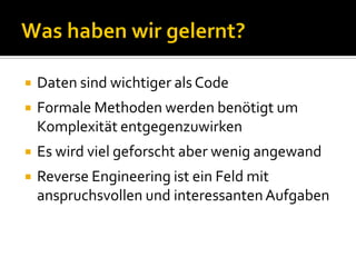    Daten sind wichtiger als Code
   Formale Methoden werden benötigt um
    Komplexität entgegenzuwirken
   Es wird viel geforscht aber wenig angewand
   Reverse Engineering ist ein Feld mit
    anspruchsvollen und interessanten Aufgaben
 