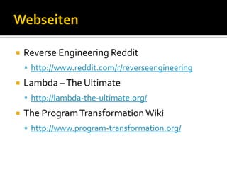    Reverse Engineering Reddit
     http://www.reddit.com/r/reverseengineering
   Lambda – The Ultimate
     http://lambda-the-ultimate.org/
   The Program Transformation Wiki
     http://www.program-transformation.org/
 
