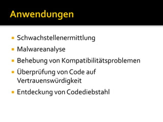    Schwachstellenermittlung
   Malwareanalyse
   Behebung von Kompatibilitätsproblemen
   Überprüfung von Code auf
    Vertrauenswürdigkeit
   Entdeckung von Codediebstahl
 