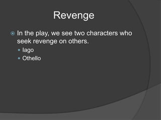 Revenge
   In the play, we see two characters who
    seek revenge on others.
     Iago
     Othello
 