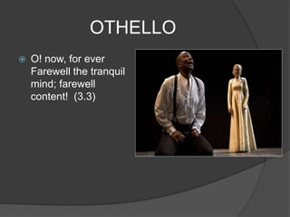 OTHELLO
   O! now, for ever
    Farewell the tranquil
    mind; farewell
    content! (3.3)
 