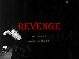 REVENGE
   Act I Scene 5
 Avenge me Hamlet
 