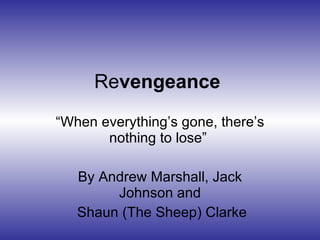 Re vengeance  “ When everything’s gone, there’s nothing to lose”  By Andrew Marshall, Jack Johnson and Shaun (The Sheep) Clarke 