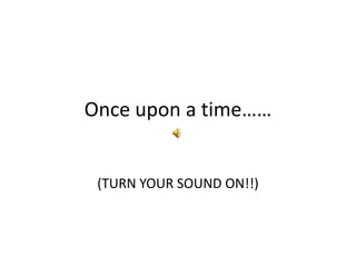 Once upon a time……(TURN YOUR SOUND ON!!) 