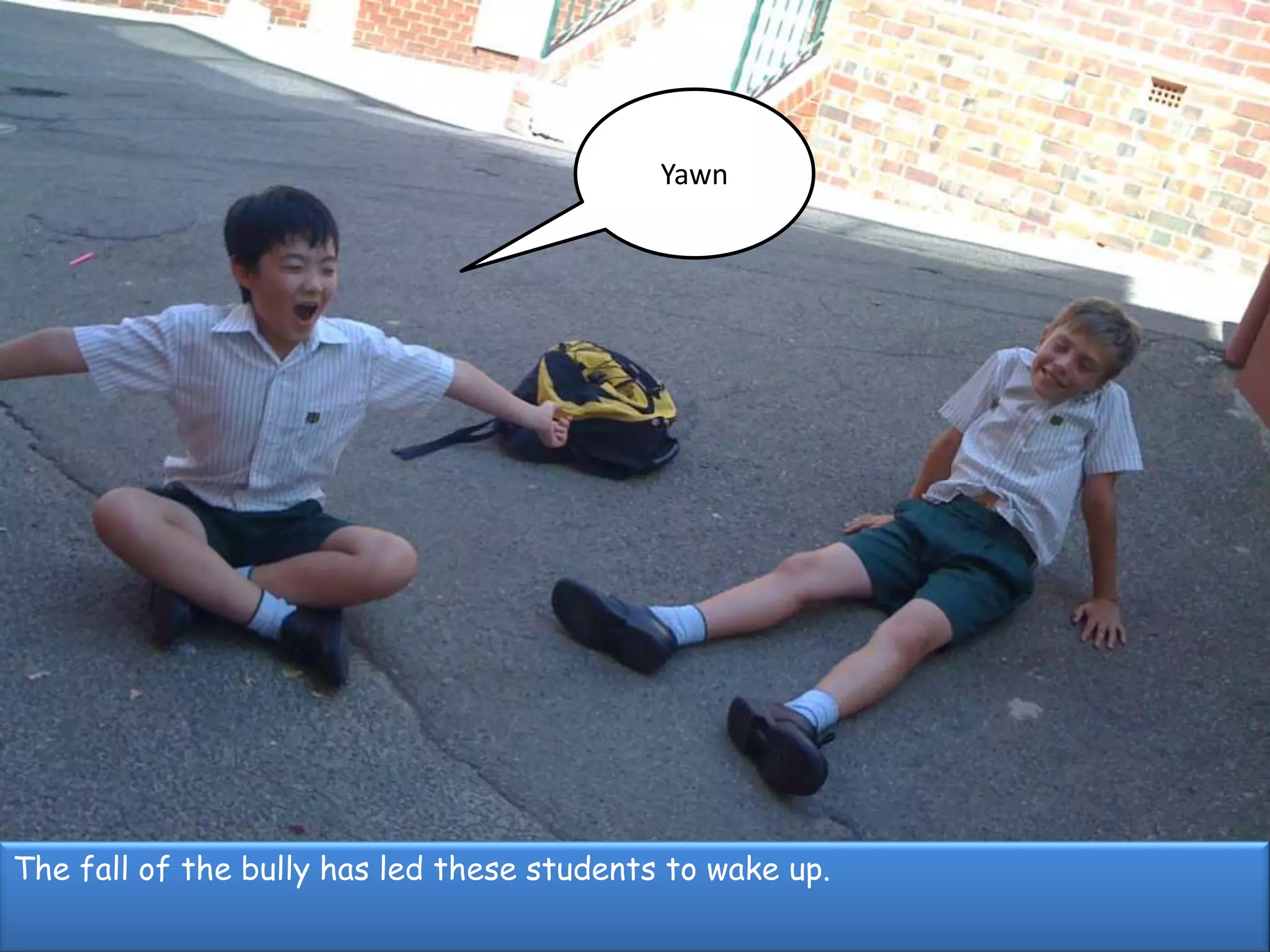 YawnThe fall of the bully has led these students to wake up.