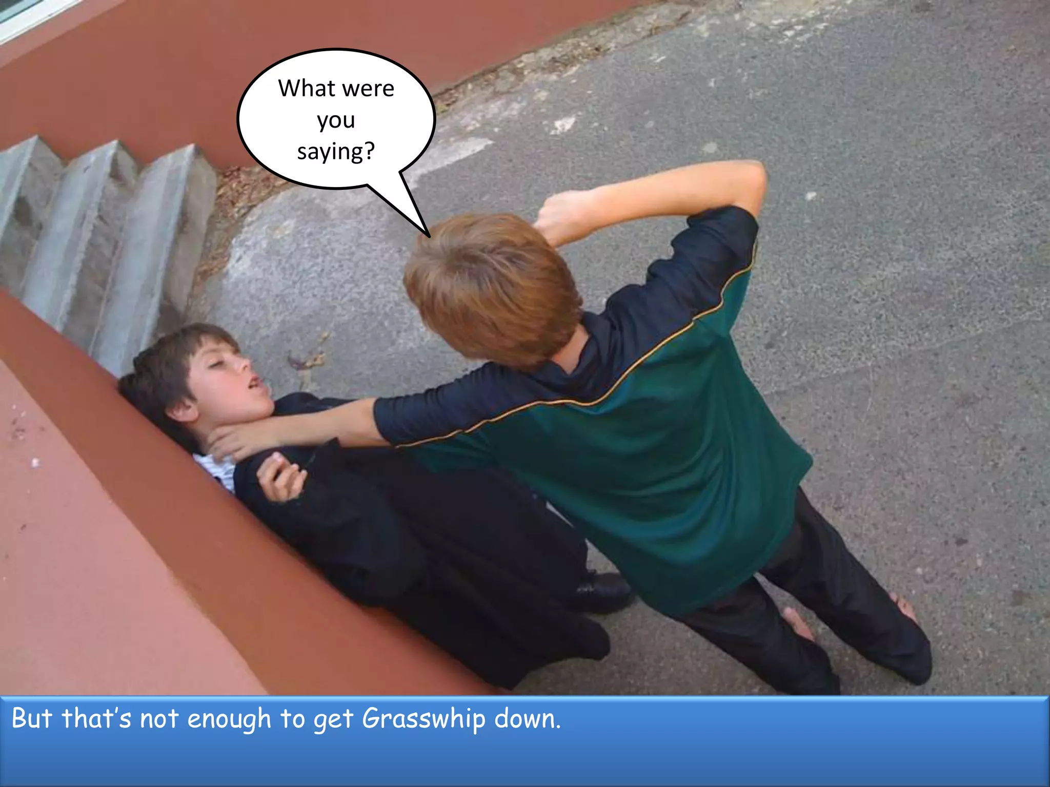 What were you saying?But that’s not enough to get Grasswhip down.