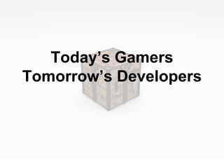 Today’s Gamers
Tomorrow’s Developers
 