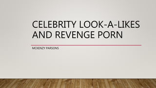 CELEBRITY LOOK-A-LIKES
AND REVENGE PORN
MCKENZY PARSONS
 