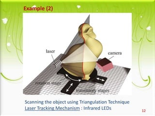 12
Scanning the object using Triangulation Technique
Laser Tracking Mechanism : Infrared LEDs
Example (2)
 