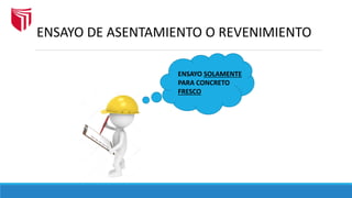 ENSAYO DE ASENTAMIENTO O REVENIMIENTO
ENSAYO SOLAMENTE
PARA CONCRETO
FRESCO
 