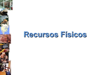 Recursos FísicosRecursos Físicos
 