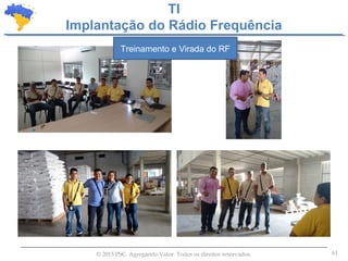 61© 2015 PSC. Agregando Valor. Todos os direitos reservados.
TI
Implantação do Rádio Frequência
Treinamento e Virada do RF
 