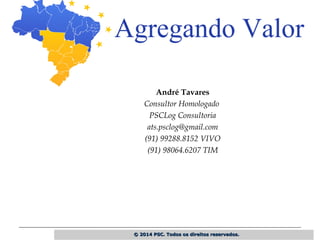 © 2014 PSC. Todos os direitos reservados.© 2014 PSC. Todos os direitos reservados.
André Tavares
Consultor Homologado
PSCLog Consultoria
ats.psclog@gmail.com
(91) 99288.8152 VIVO
(91) 98064.6207 TIM
 