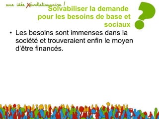 Solvabiliser la demande  pour les besoins de base et sociaux Les besoins sont immenses dans la société et trouveraient enfin le moyen d’être financés. 