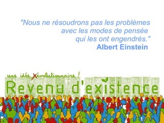"Nous ne résoudrons pas les problèmes avec les modes de pensée  qui les ont engendrés." Albert Einstein  
