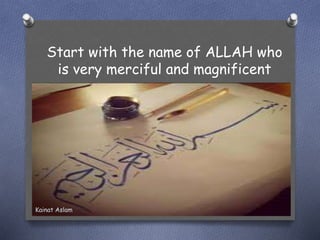 Start with the name of ALLAH who
is very merciful and magnificent
Kainat Aslam
 