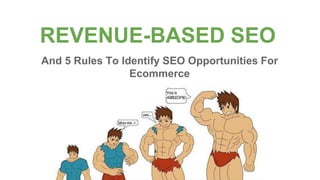 REVENUE-BASED SEO
And 5 Rules To Identify SEO Opportunities For
Ecommerce
 