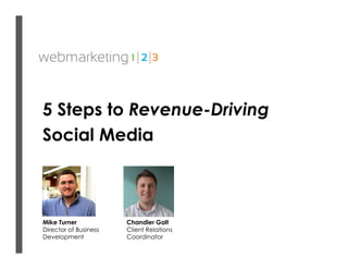 5 Steps to Revenue-Driving
Social Media



Mike Turner            Chandler Galt
Director of Business   Client Relations
Development            Coordinator
 